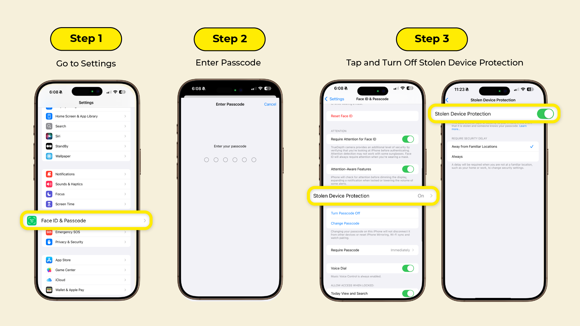 Step 1: Go to Settings Step 2: Enter Passcode Step 3: Tap and Turn Off Stolen Device Protection